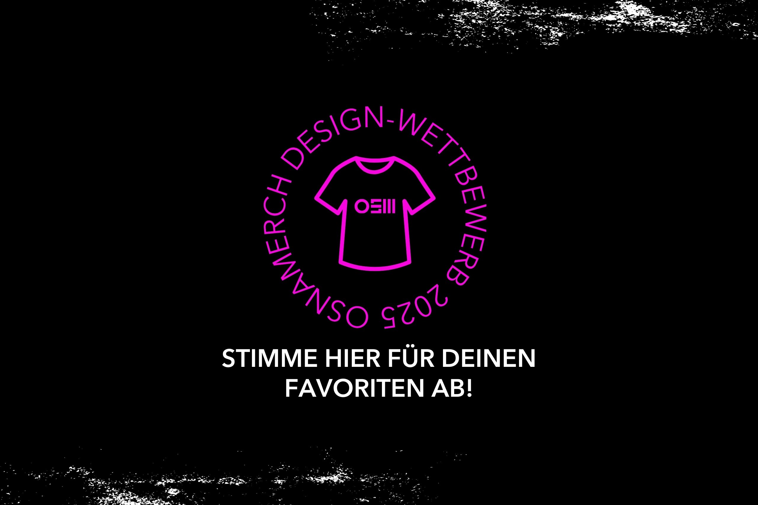 schwarzer hintergrund mit einem runden magentafarbenen logo des ‚OSNAmerch design-wettbewerb 2025‘. in der mitte des logos ein t-shirt-icon. darunter steht in weißer schrift: ‚stimme hier für deinen favoriten ab!‘. oben und unten sind weiße, raue texturflächen eingeblendet.